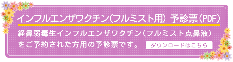 Flumist予防接種 予診票（PDF）ワクチン接種をご予約された方は予め記載してご持参ください。ダウンロードはこちら